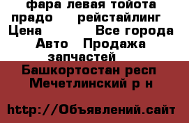 фара левая тойота прадо 150 рейстайлинг › Цена ­ 7 000 - Все города Авто » Продажа запчастей   . Башкортостан респ.,Мечетлинский р-н